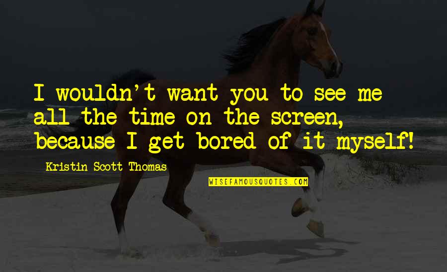 Bored Of You Quotes By Kristin Scott Thomas: I wouldn't want you to see me all Bored Of You Quotes By Kristin Scott Thomas: I wouldn't want you to see me all