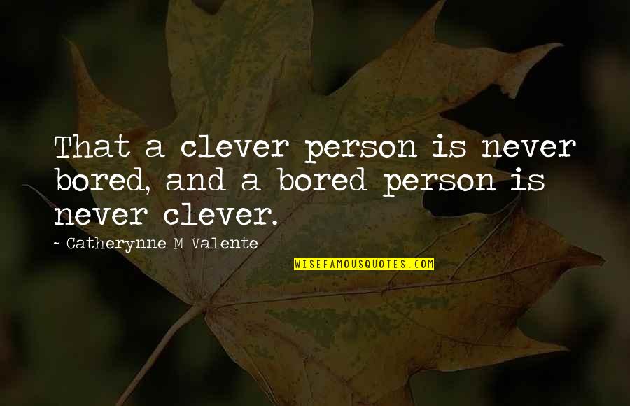 Bored Person Quotes By Catherynne M Valente: That a clever person is never bored, and Bored Person Quotes By Catherynne M Valente: That a clever person is never bored, and