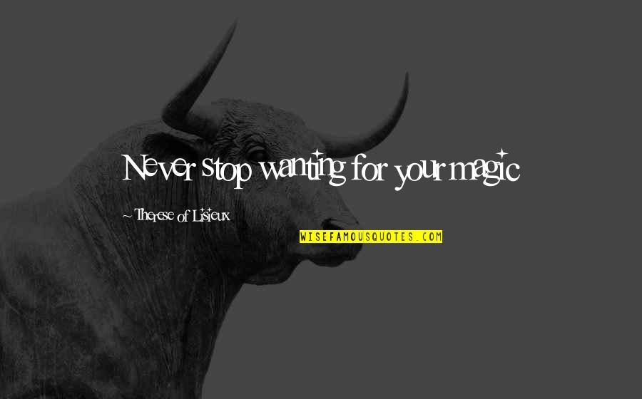 Bored Teachers Quotes By Therese Of Lisieux: Never stop wanting for your magic Bored Teachers Quotes By Therese Of Lisieux: Never stop wanting for your magic