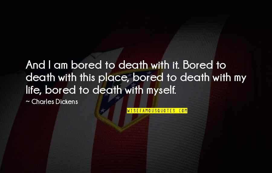 Bored To Death Quotes By Charles Dickens: And I am bored to death with it.