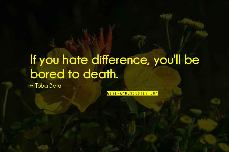 Bored To Death Quotes By Toba Beta: If you hate difference, you'll be bored to