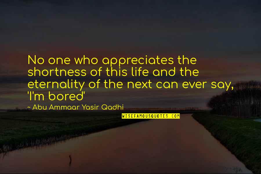 Bored With My Life Quotes By Abu Ammaar Yasir Qadhi: No one who appreciates the shortness of this
