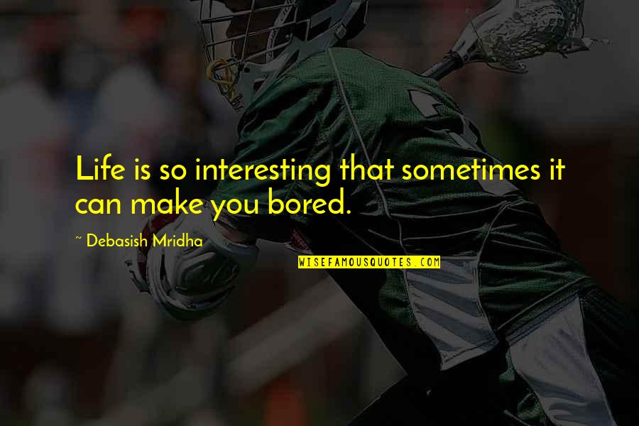Bored With My Life Quotes By Debasish Mridha: Life is so interesting that sometimes it can
