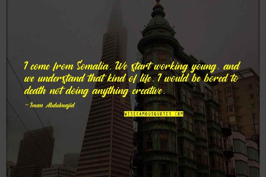 Bored With My Life Quotes By Iman Abdulmajid: I come from Somalia. We start working young,