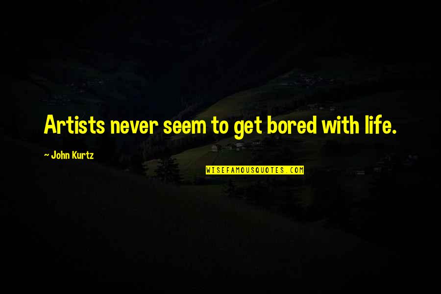 Bored With My Life Quotes By John Kurtz: Artists never seem to get bored with life.