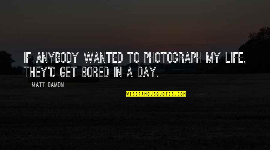 Bored With My Life Quotes By Matt Damon: If anybody wanted to photograph my life, they'd