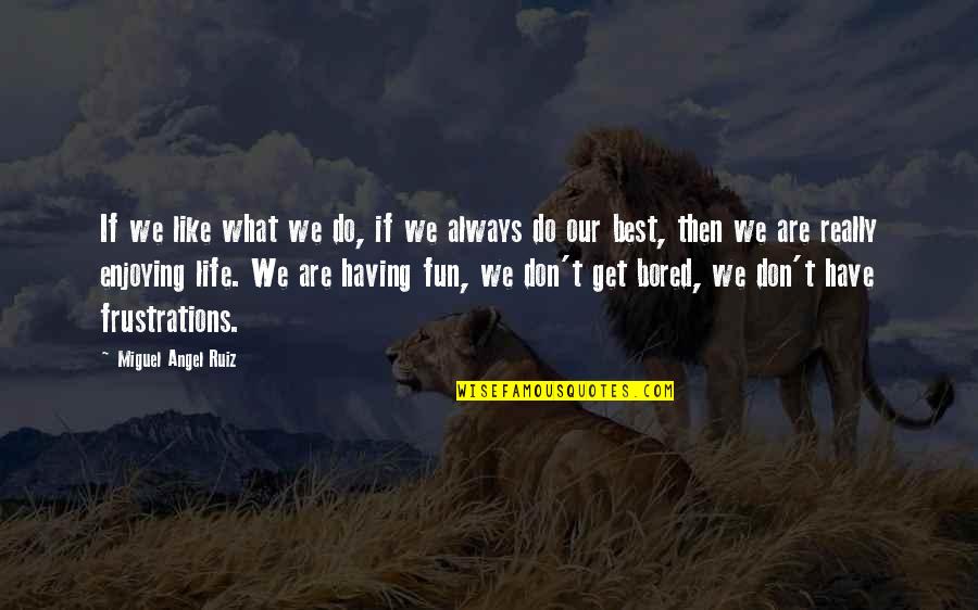 Bored With My Life Quotes By Miguel Angel Ruiz: If we like what we do, if we