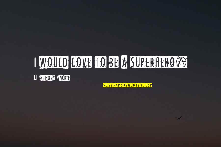 Boredness Quotes By Anthony Mackie: I would love to be a superhero. Boredness Quotes By Anthony Mackie: I would love to be a superhero.
