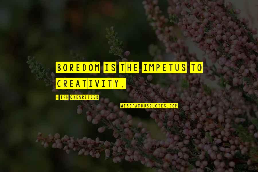 Boredom And Creativity Quotes By Tsh Oxenreider: boredom is the impetus to creativity.