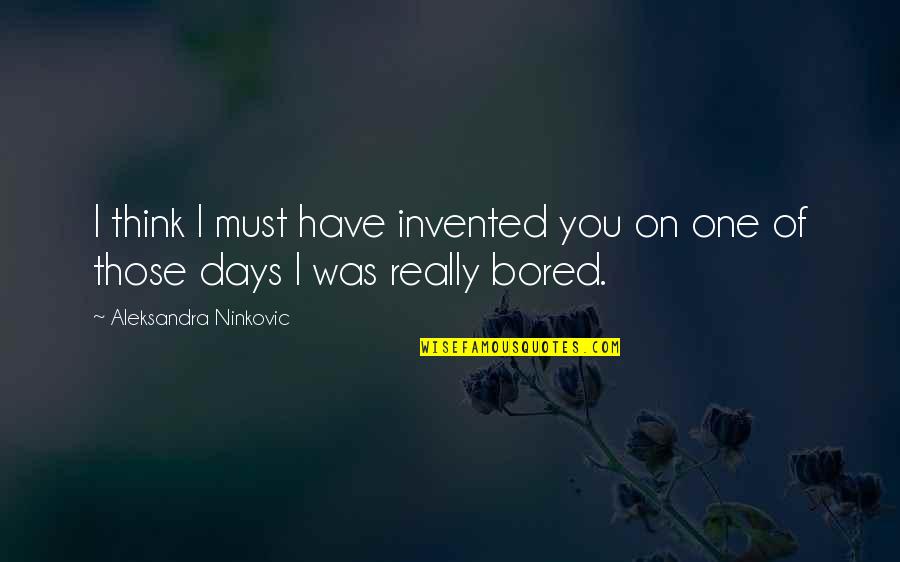 Boredom And Love Quotes By Aleksandra Ninkovic: I think I must have invented you on