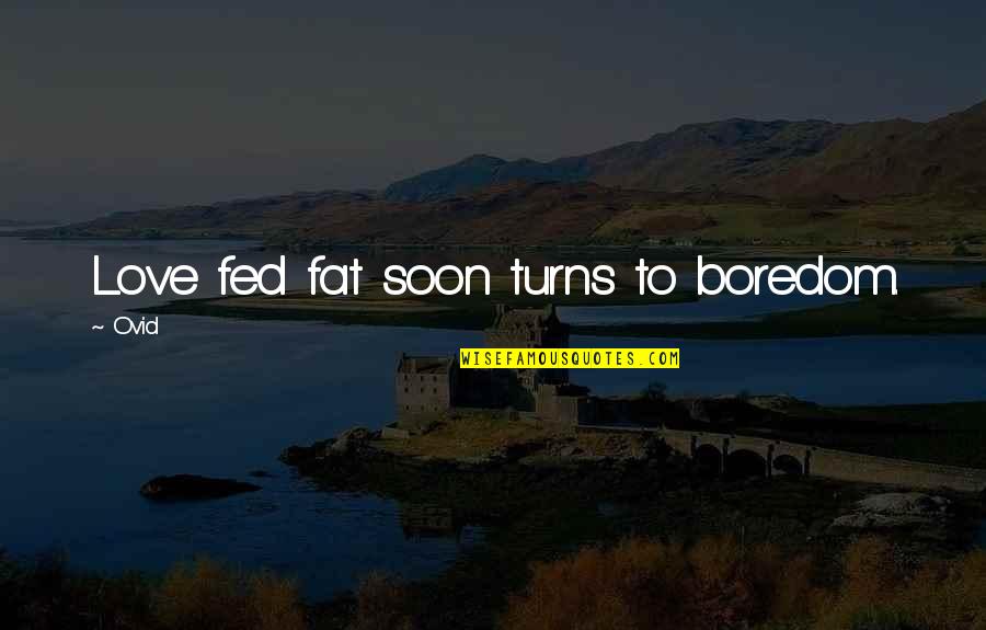 Boredom And Love Quotes By Ovid: Love fed fat soon turns to boredom.