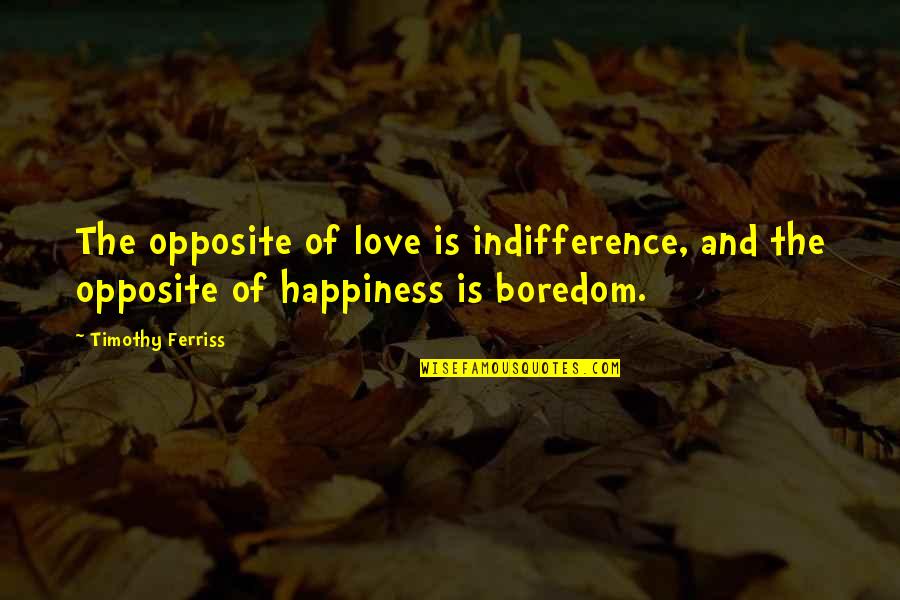 Boredom And Love Quotes By Timothy Ferriss: The opposite of love is indifference, and the