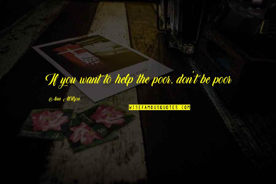 Boredom And Success Quotes By Ann Wilson: If you want to help the poor, don't