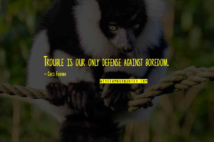 Boredom And Trouble Quotes By Chris Fuhrman: Trouble is our only defense against boredom.