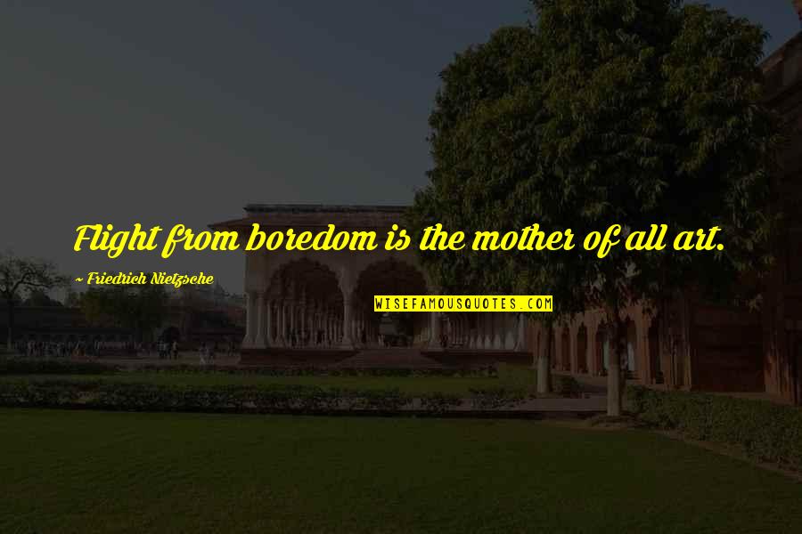 Boredom Art Quotes By Friedrich Nietzsche: Flight from boredom is the mother of all