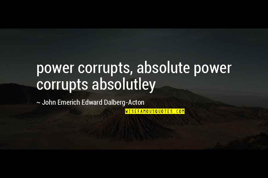 Boredom Art Quotes By John Emerich Edward Dalberg-Acton: power corrupts, absolute power corrupts absolutley