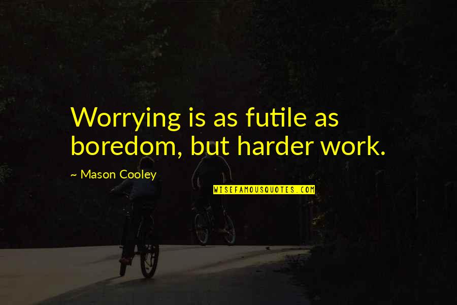 Boredom At Work Quotes By Mason Cooley: Worrying is as futile as boredom, but harder