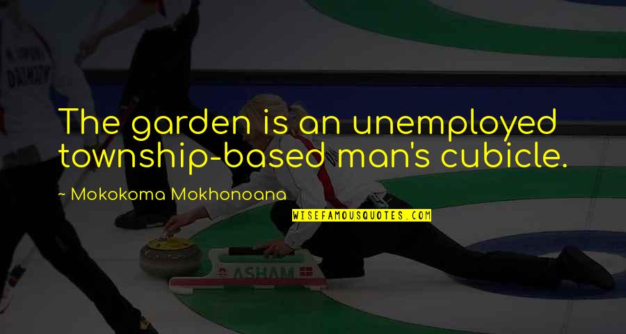 Boredom At Work Quotes By Mokokoma Mokhonoana: The garden is an unemployed township-based man's cubicle.