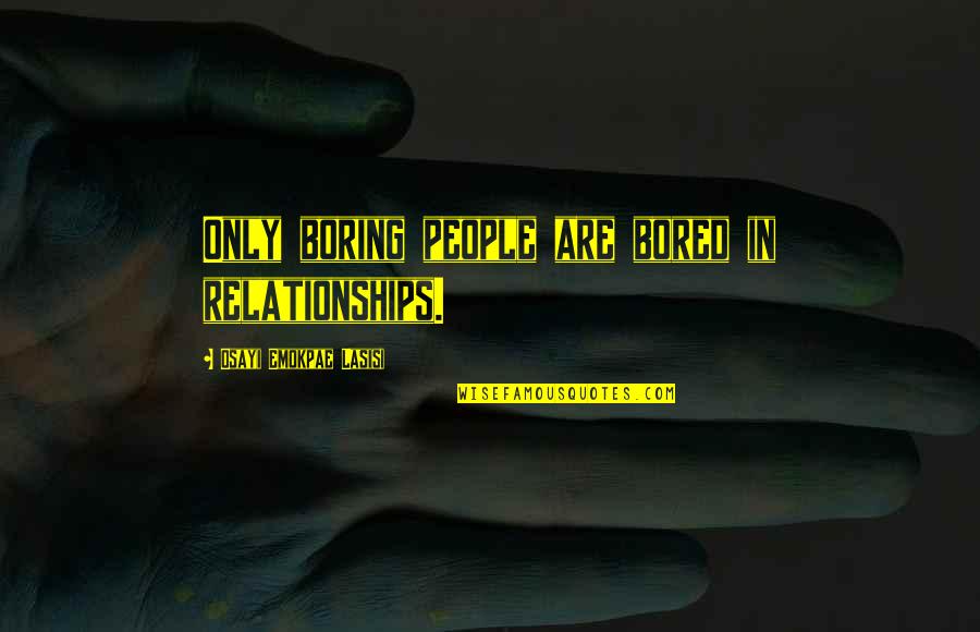Boredom Or Boring Quotes By Osayi Emokpae Lasisi: Only boring people are bored in relationships. Boredom Or Boring Quotes By Osayi Emokpae Lasisi: Only boring people are bored in relationships.