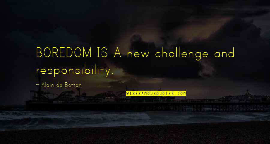 Boredom Quotes By Alain De Botton: BOREDOM IS A new challenge and responsibility.