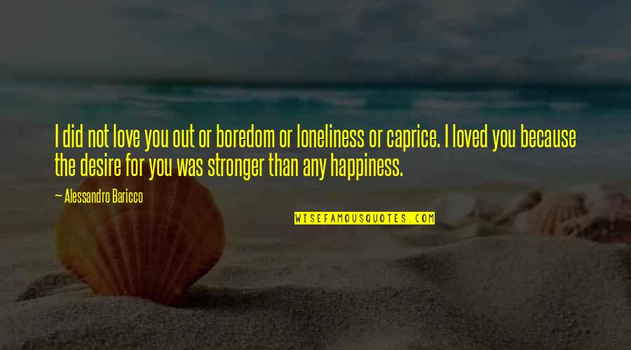 Boredom Quotes By Alessandro Baricco: I did not love you out or boredom