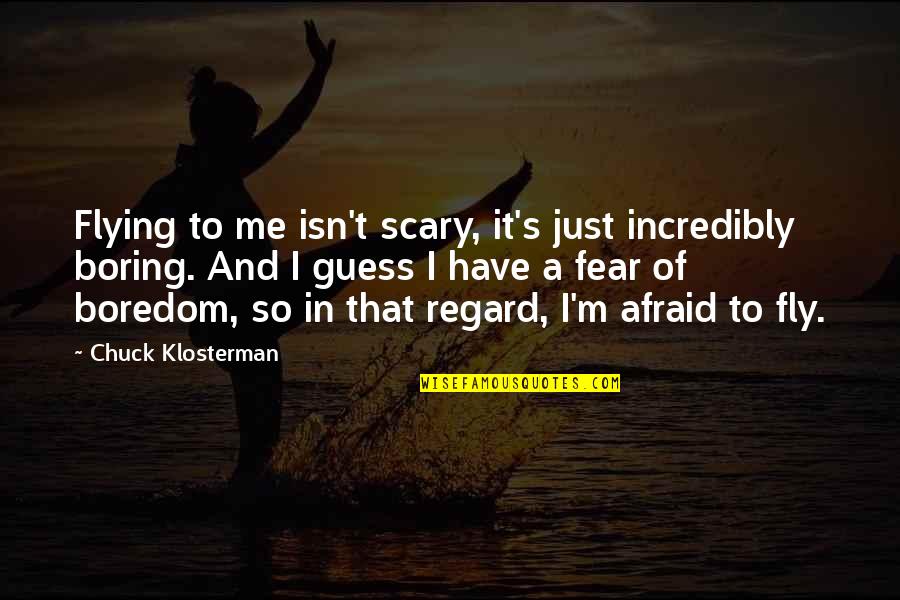 Boredom Quotes By Chuck Klosterman: Flying to me isn't scary, it's just incredibly
