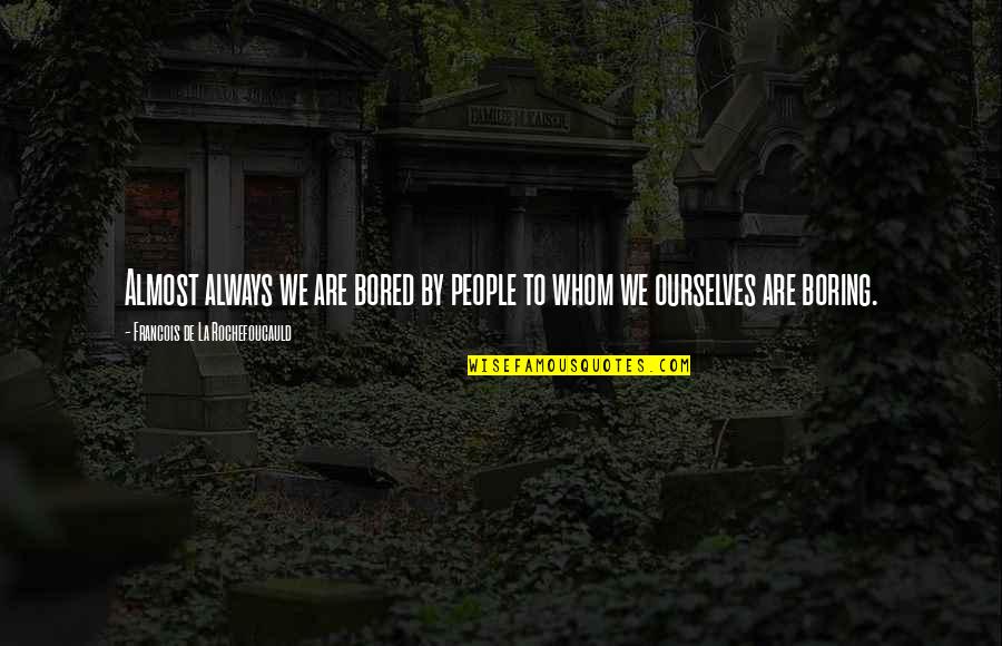 Boredom Quotes By Francois De La Rochefoucauld: Almost always we are bored by people to