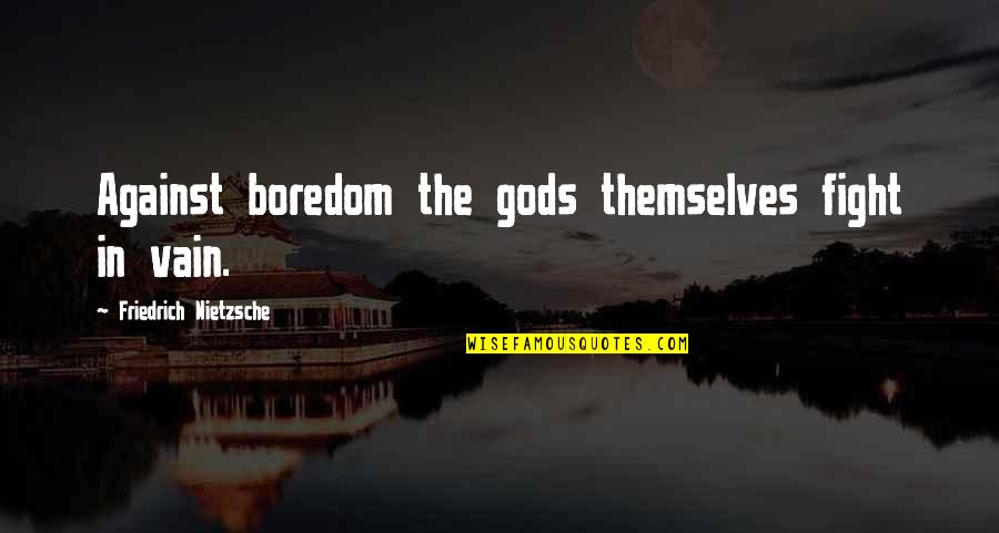 Boredom Quotes By Friedrich Nietzsche: Against boredom the gods themselves fight in vain.