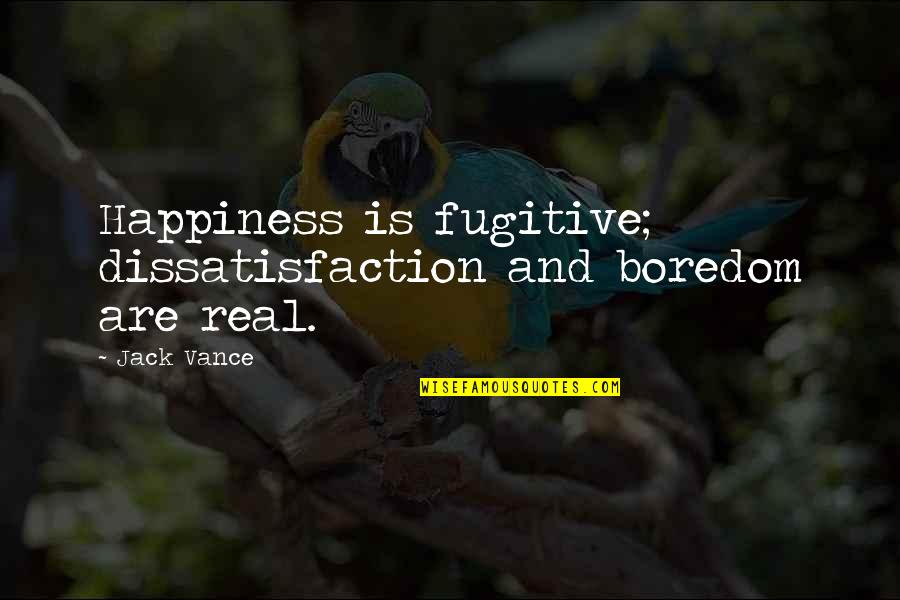 Boredom Quotes By Jack Vance: Happiness is fugitive; dissatisfaction and boredom are real.