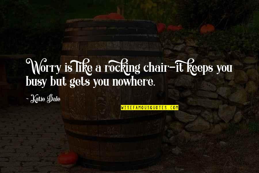 Boredom Quotes By Katie Dale: Worry is like a rocking chair-it keeps you