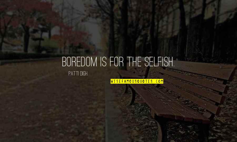 Boredom Quotes By Patti Digh: Boredom is for the selfish.
