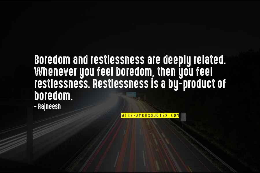 Boredom Quotes By Rajneesh: Boredom and restlessness are deeply related. Whenever you