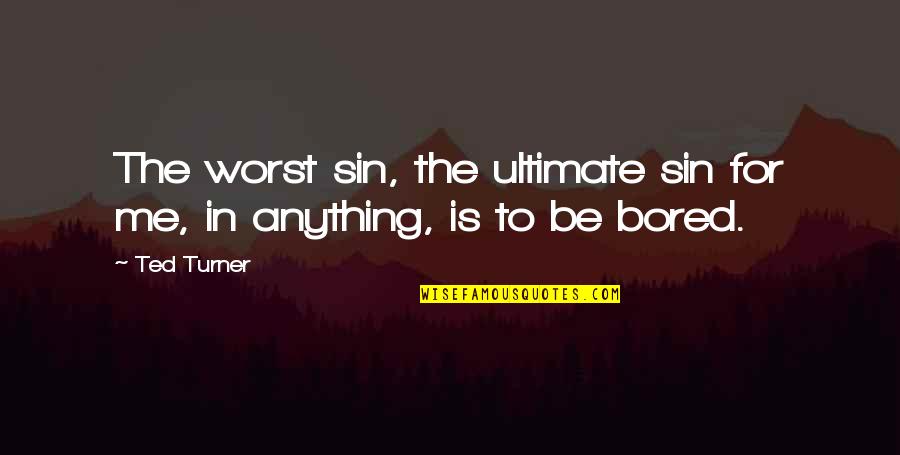 Boredom Quotes By Ted Turner: The worst sin, the ultimate sin for me,