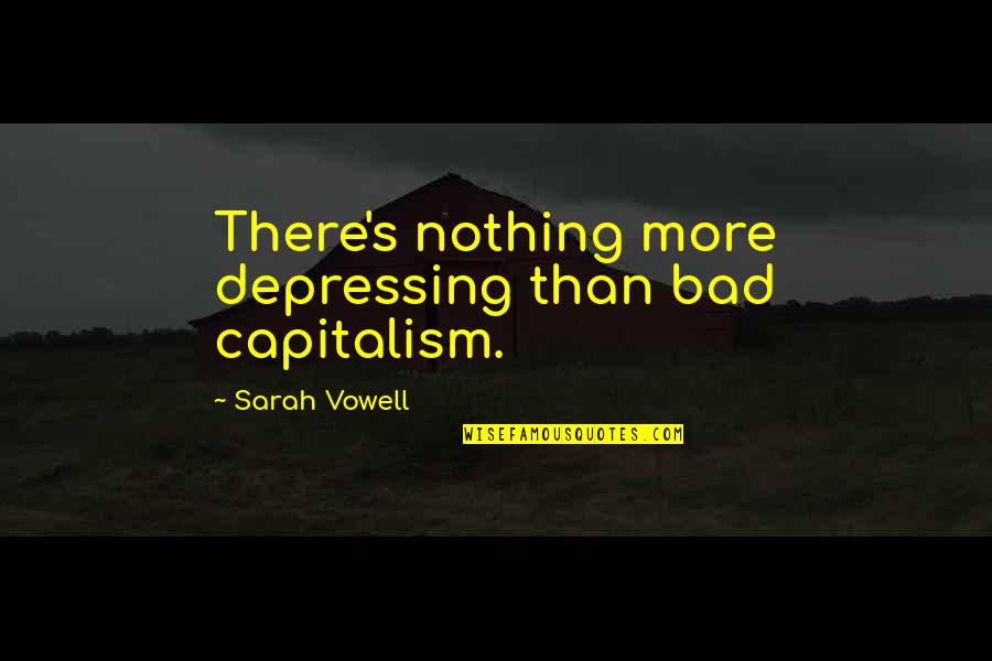 Boredomes Quotes By Sarah Vowell: There's nothing more depressing than bad capitalism.
