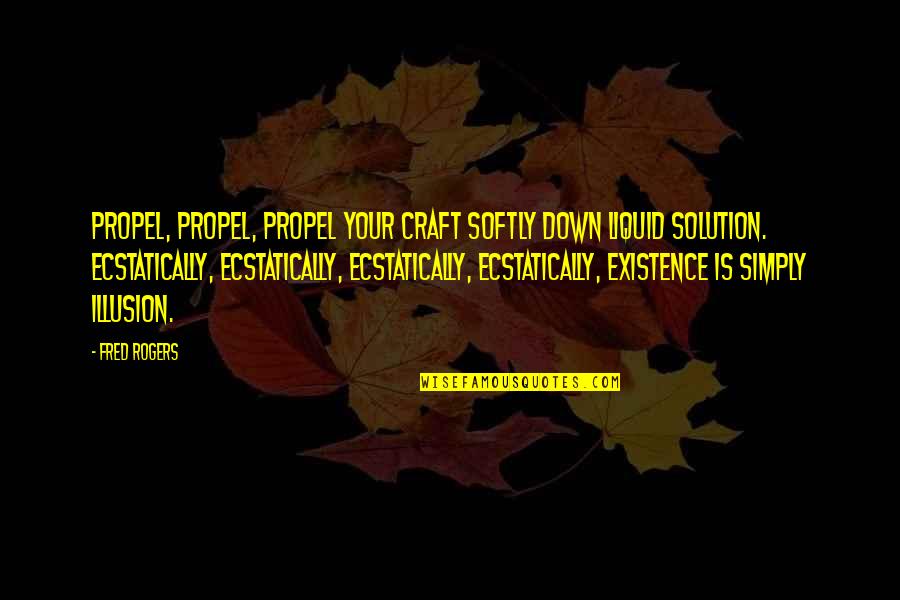 Borekas Quotes By Fred Rogers: Propel, propel, propel your craft softly down liquid Borekas Quotes By Fred Rogers: Propel, propel, propel your craft softly down liquid