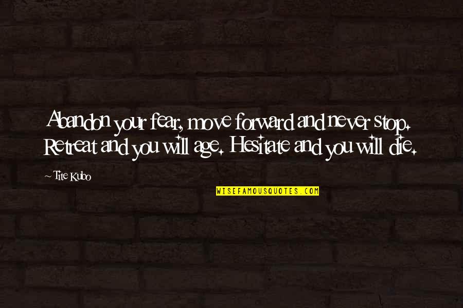 Borella Field Quotes By Tite Kubo: Abandon your fear, move forward and never stop.