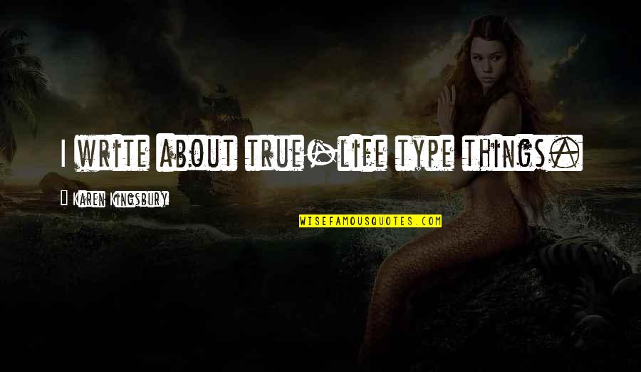 Borenitsch Manistee Quotes By Karen Kingsbury: I write about true-life type things. Borenitsch Manistee Quotes By Karen Kingsbury: I write about true-life type things.