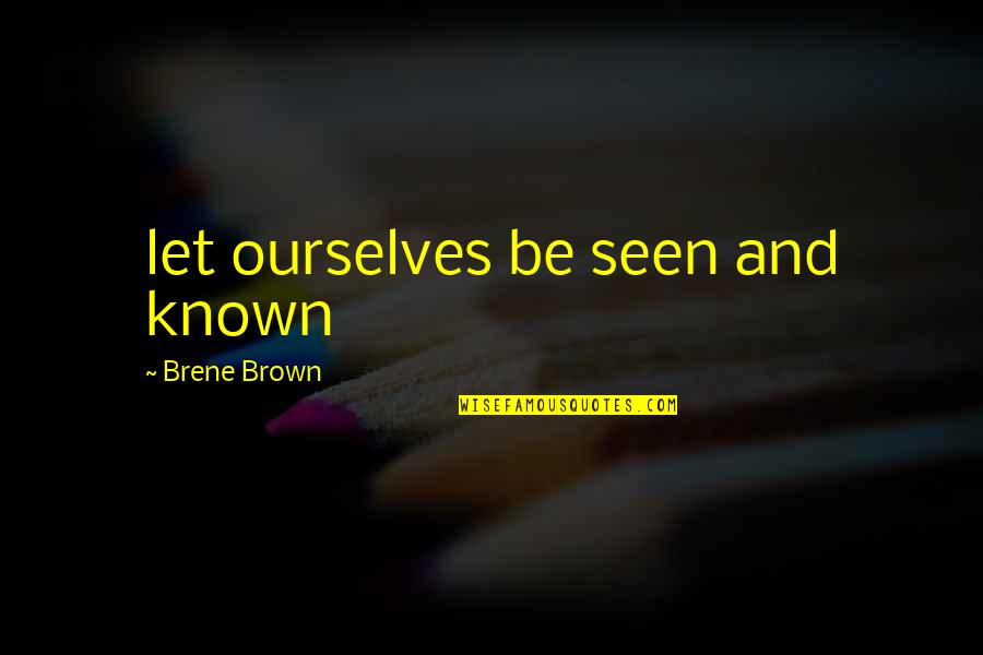 Borenson Steering Quotes By Brene Brown: let ourselves be seen and known