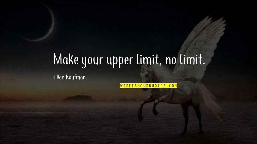 Borenstein Clarin Quotes By Ron Kaufman: Make your upper limit, no limit. Borenstein Clarin Quotes By Ron Kaufman: Make your upper limit, no limit.