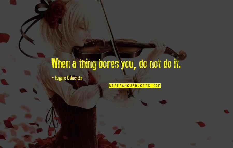 Bores You Quotes By Eugene Delacroix: When a thing bores you, do not do