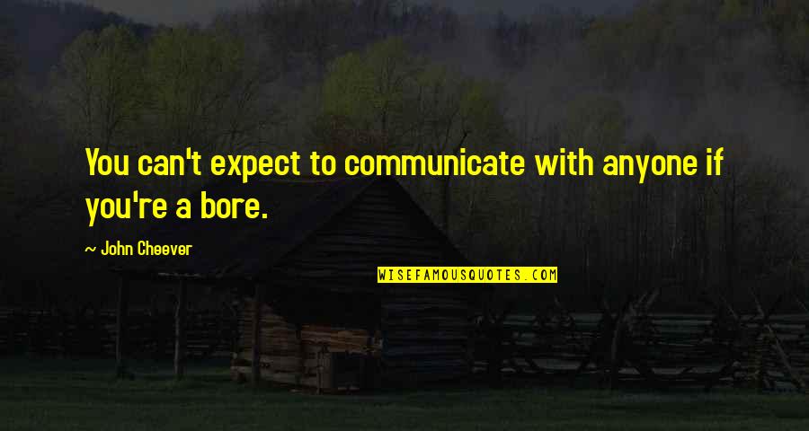 Bores You Quotes By John Cheever: You can't expect to communicate with anyone if