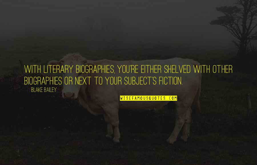 Borfin That Schlumps Quotes By Blake Bailey: With literary biographies, you're either shelved with other Borfin That Schlumps Quotes By Blake Bailey: With literary biographies, you're either shelved with other