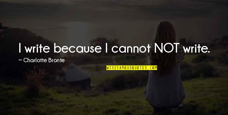 Borfink Quotes By Charlotte Bronte: I write because I cannot NOT write. Borfink Quotes By Charlotte Bronte: I write because I cannot NOT write.