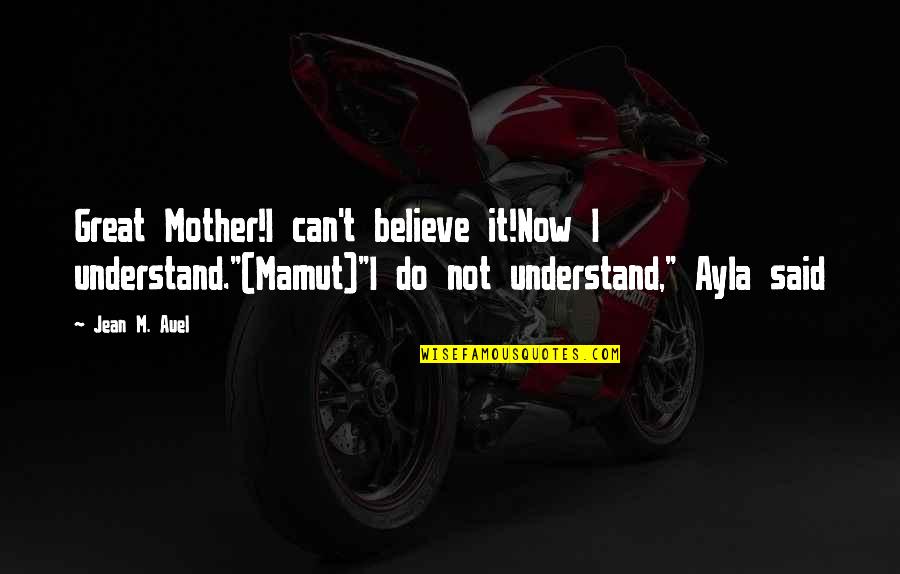 Borfink Quotes By Jean M. Auel: Great Mother!I can't believe it!Now I understand."(Mamut)"I do Borfink Quotes By Jean M. Auel: Great Mother!I can't believe it!Now I understand."(Mamut)"I do