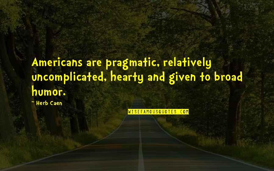 Borg Irrelevant Quotes By Herb Caen: Americans are pragmatic, relatively uncomplicated, hearty and given