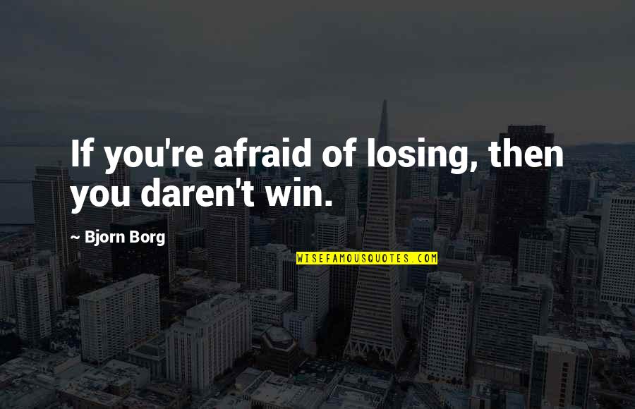 Borg Quotes By Bjorn Borg: If you're afraid of losing, then you daren't Borg Quotes By Bjorn Borg: If you're afraid of losing, then you daren't