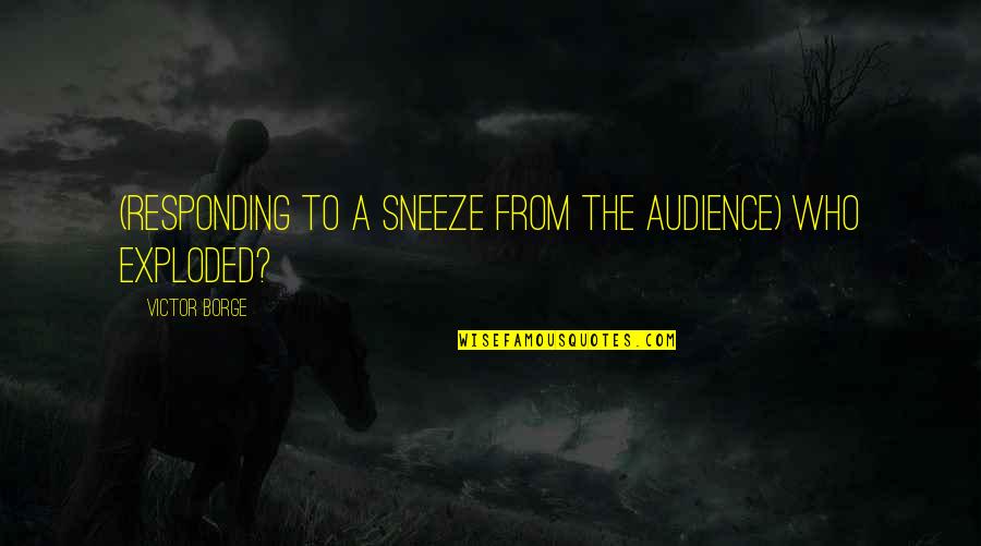Borge Quotes By Victor Borge: (Responding to a sneeze from the audience) Who Borge Quotes By Victor Borge: (Responding to a sneeze from the audience) Who