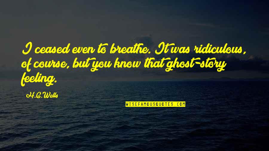 Borgen Quotes By H.G.Wells: I ceased even to breathe. It was ridiculous, Borgen Quotes By H.G.Wells: I ceased even to breathe. It was ridiculous,