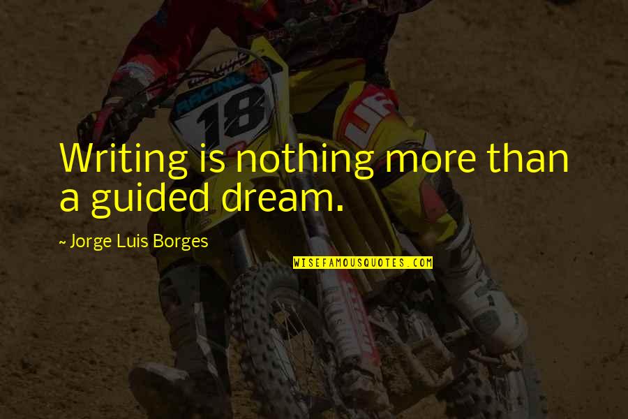Borges Writing Quotes By Jorge Luis Borges: Writing is nothing more than a guided dream.