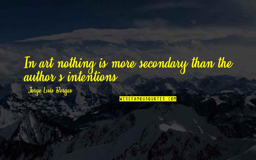 Borges Writing Quotes By Jorge Luis Borges: In art nothing is more secondary than the Borges Writing Quotes By Jorge Luis Borges: In art nothing is more secondary than the